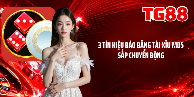 3 tín hiệu báo bảng Tài Xỉu MD5 sắp chuyển động