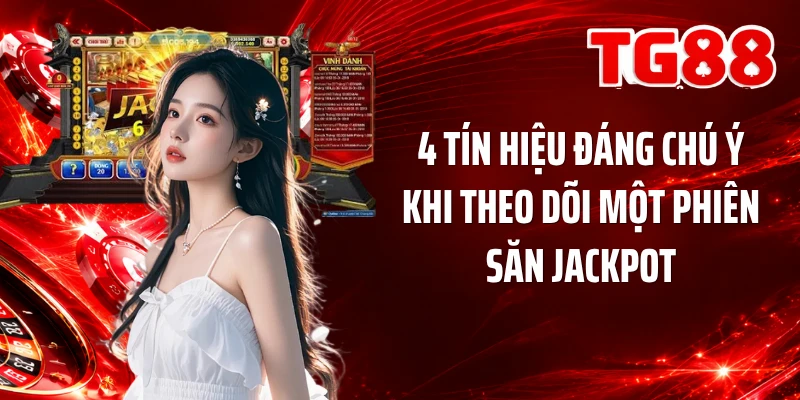4 tín hiệu đáng chú ý khi theo dõi một phiên săn jackpot