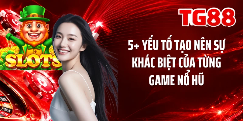 5+ yếu tố tạo nên sự khác biệt của từng game nổ hũ