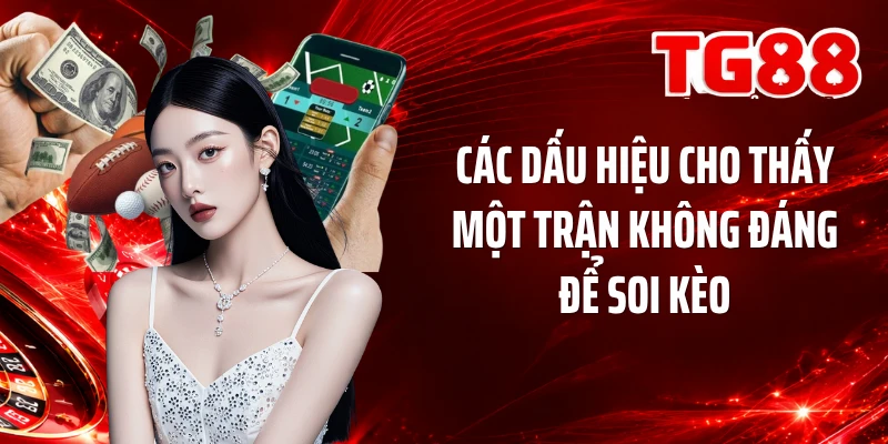 Các dấu hiệu cho thấy một trận không đáng để soi kèo