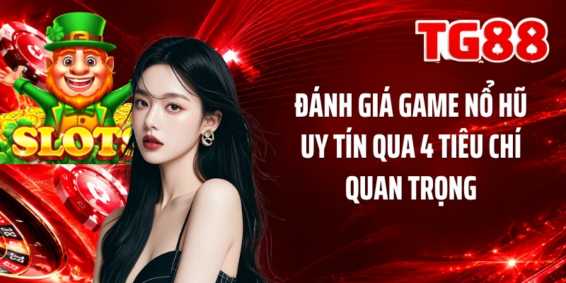 Đánh giá game nổ hũ uy tín qua 4 tiêu chí quan trọng