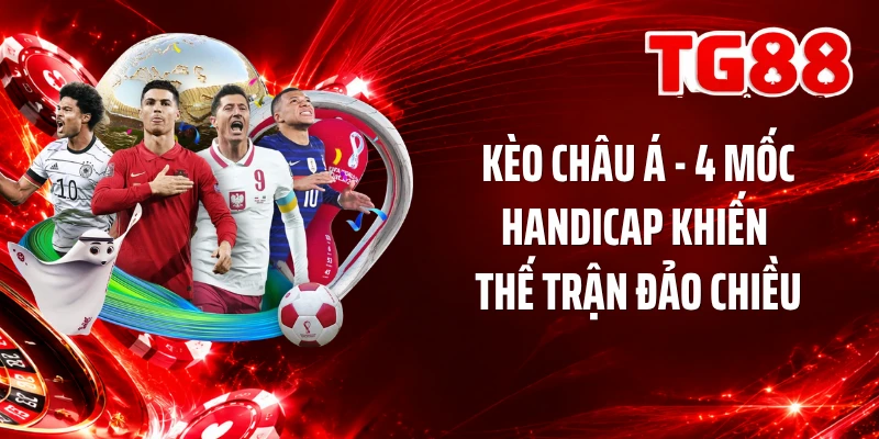 Kèo Châu Á - 4 Mốc Handicap Khiến Thế Trận Đảo Chiều