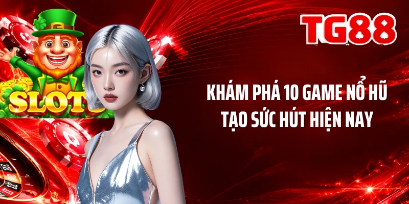 Khám phá 10 game nổ hũ tạo sức hút hiện nay