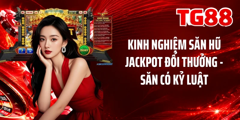 Kinh Nghiệm Săn Hũ Jackpot Đổi Thưởng - Săn Có Kỷ Luật