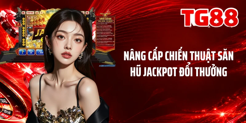 Nâng cấp chiến thuật săn hũ jackpot đổi thưởng