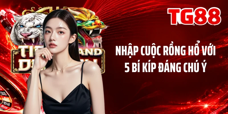 Nhập cuộc rồng hổ với 5 bí kíp đáng chú ý