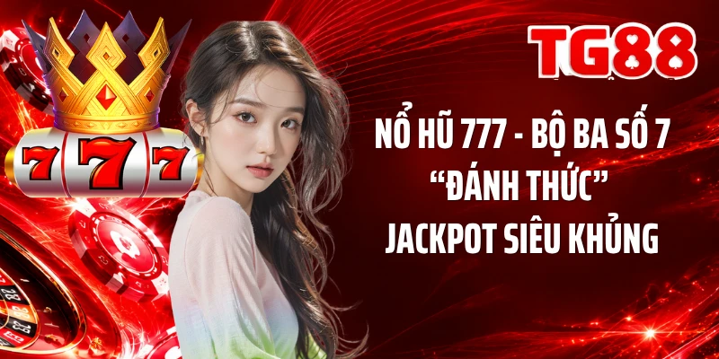 Nổ Hũ 777 - Bộ Ba Số 7 “Đánh Thức” Jackpot Siêu Khủng