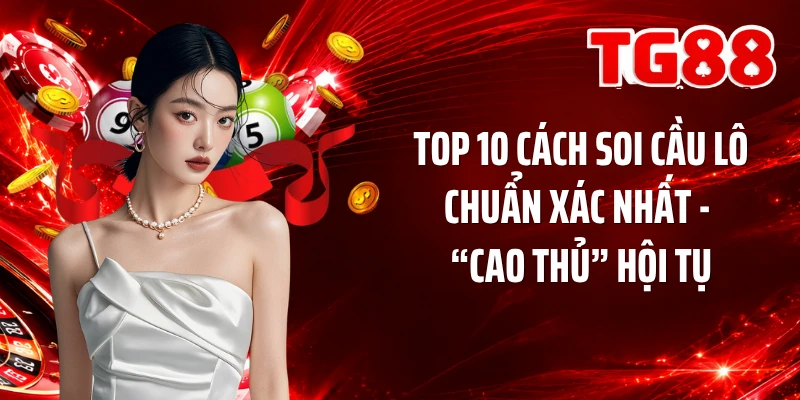 Top 10 Cách Soi Cầu Lô Chuẩn Xác Nhất - “Cao Thủ” Hội Tụ
